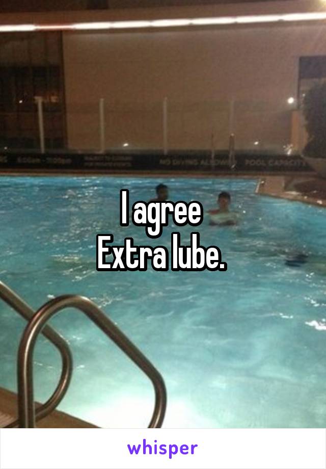 I agree 
Extra lube. 