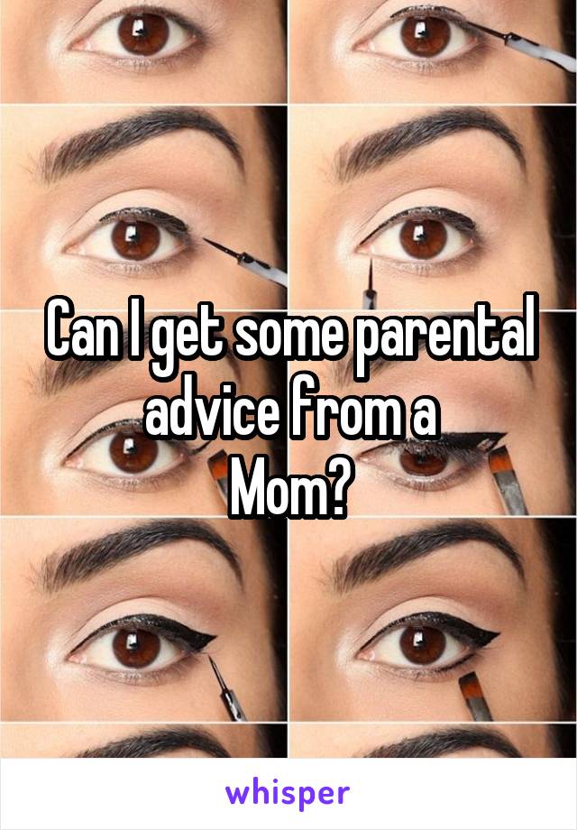 Can I get some parental advice from a
Mom?