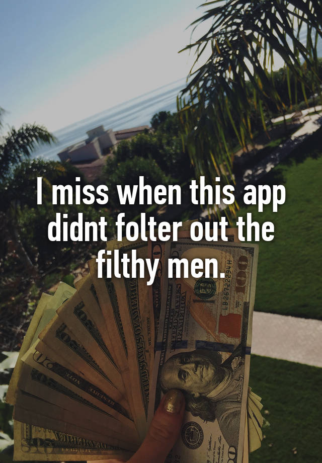 I miss when this app didnt folter out the filthy men.