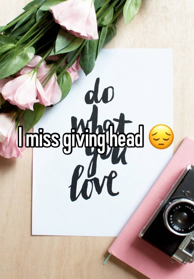 I miss giving head 😔