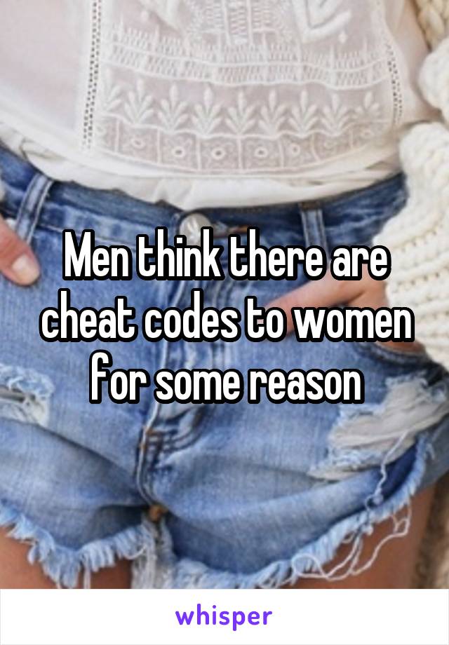 Men think there are cheat codes to women for some reason