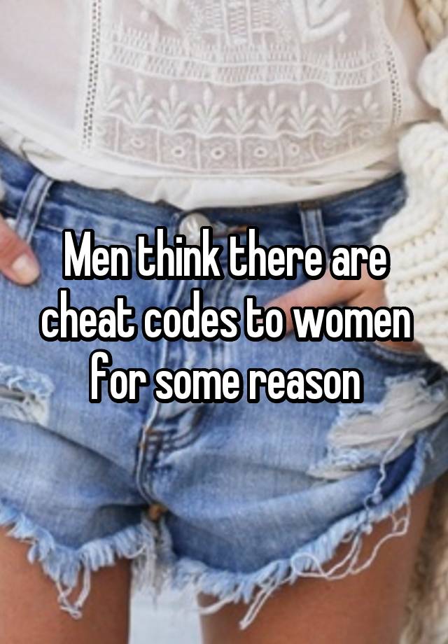 Men think there are cheat codes to women for some reason