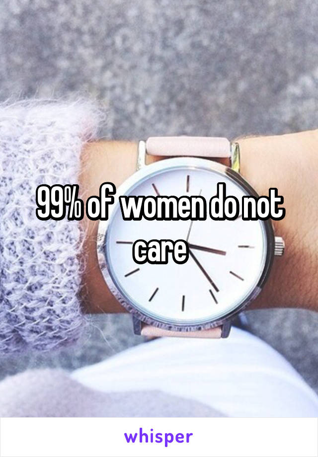 99% of women do not care