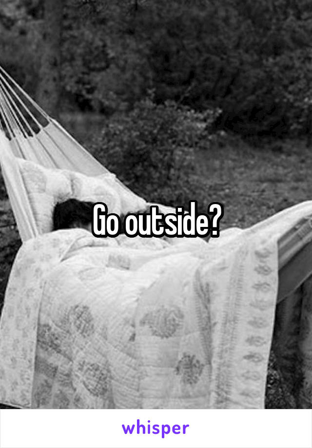 Go outside?