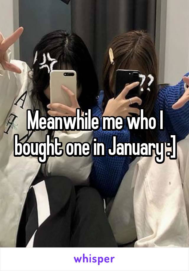 Meanwhile me who I bought one in January :]