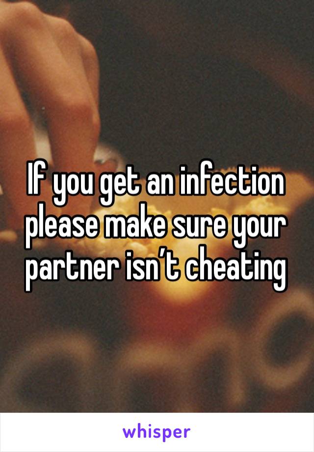 If you get an infection please make sure your partner isn’t cheating 