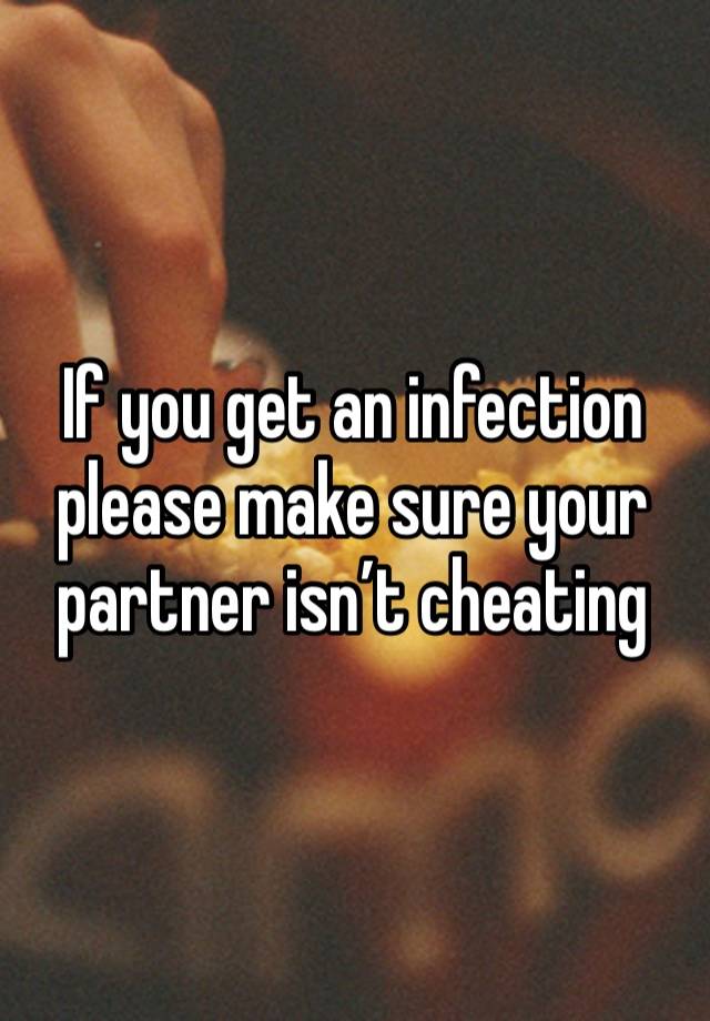 If you get an infection please make sure your partner isn’t cheating 