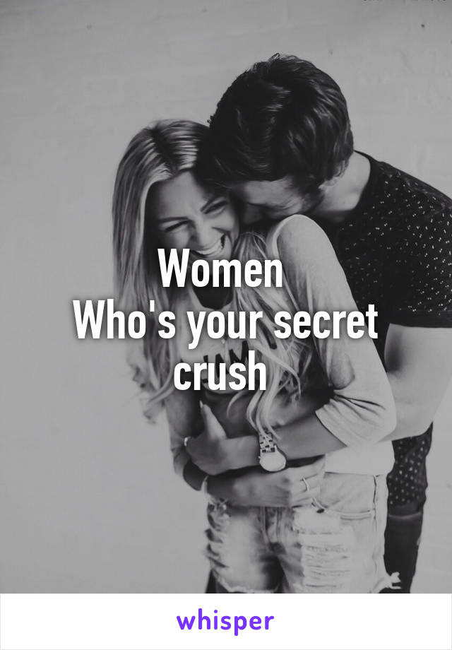 Women 
Who's your secret crush 