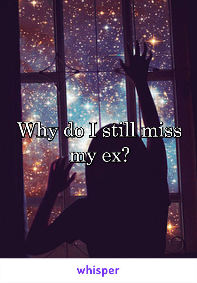 Why do I still miss my ex?