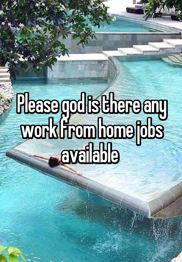 Please god is there any work from home jobs available 