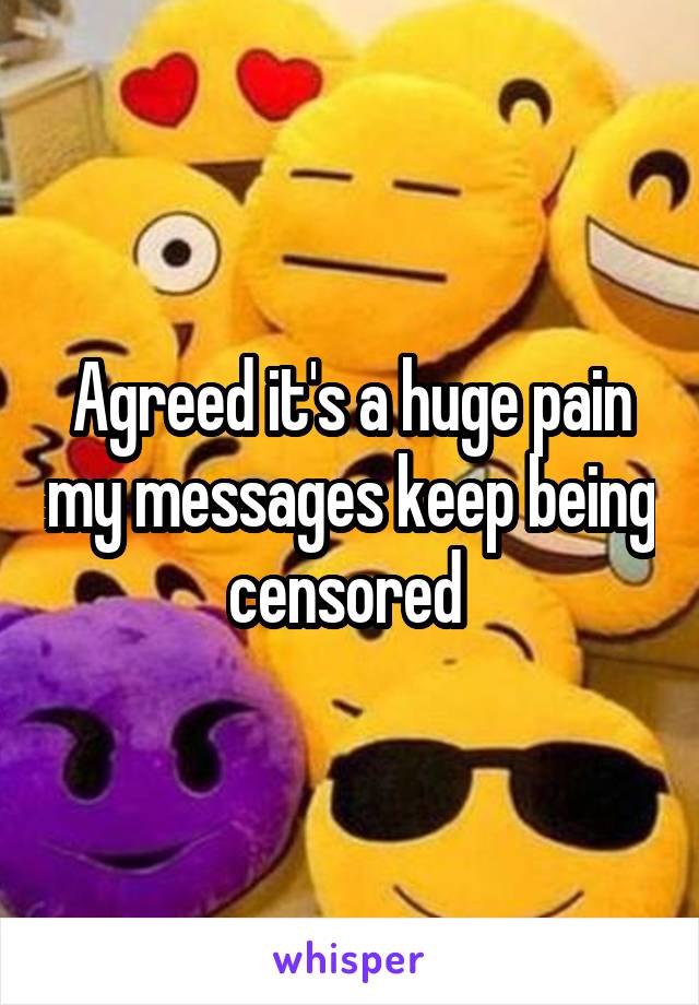 Agreed it's a huge pain my messages keep being censored 