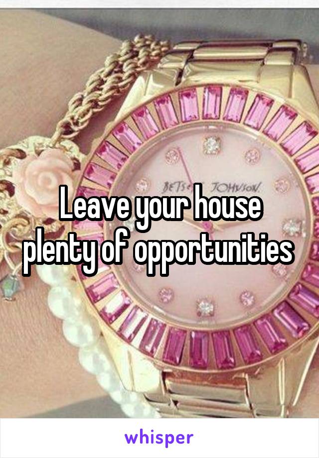 Leave your house plenty of opportunities 