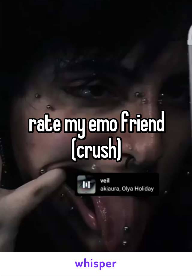 rate my emo friend
(crush)