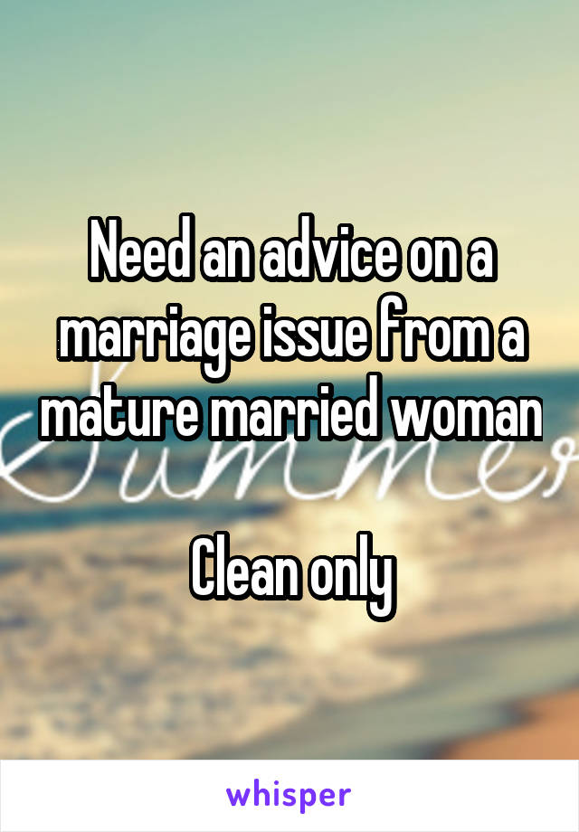 Need an advice on a marriage issue from a mature married woman

Clean only