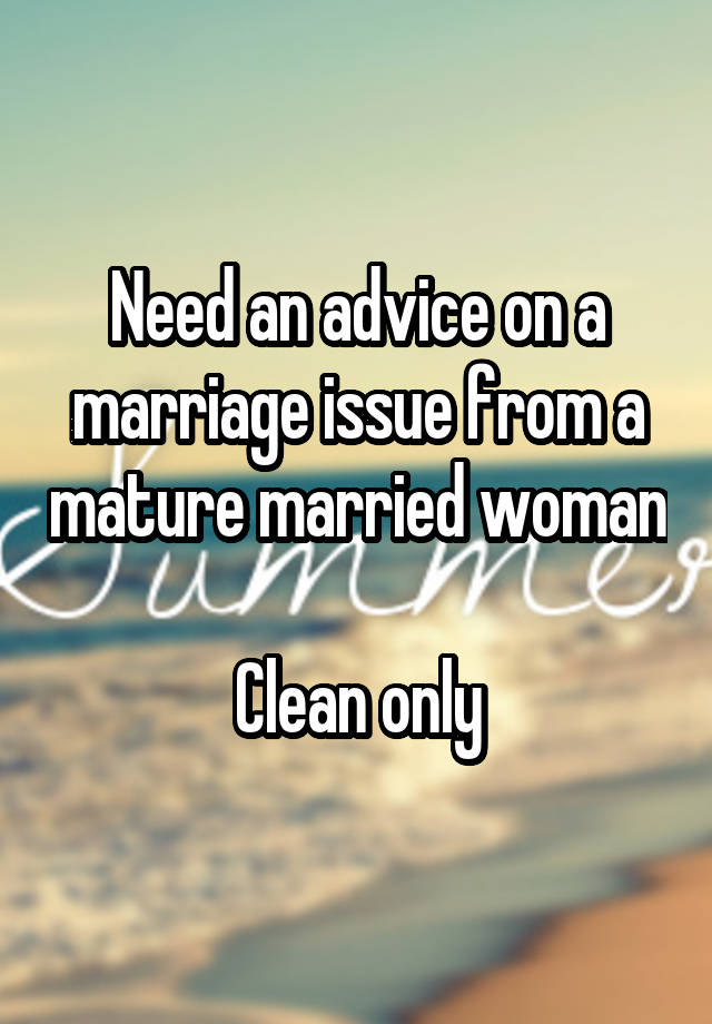 Need an advice on a marriage issue from a mature married woman

Clean only