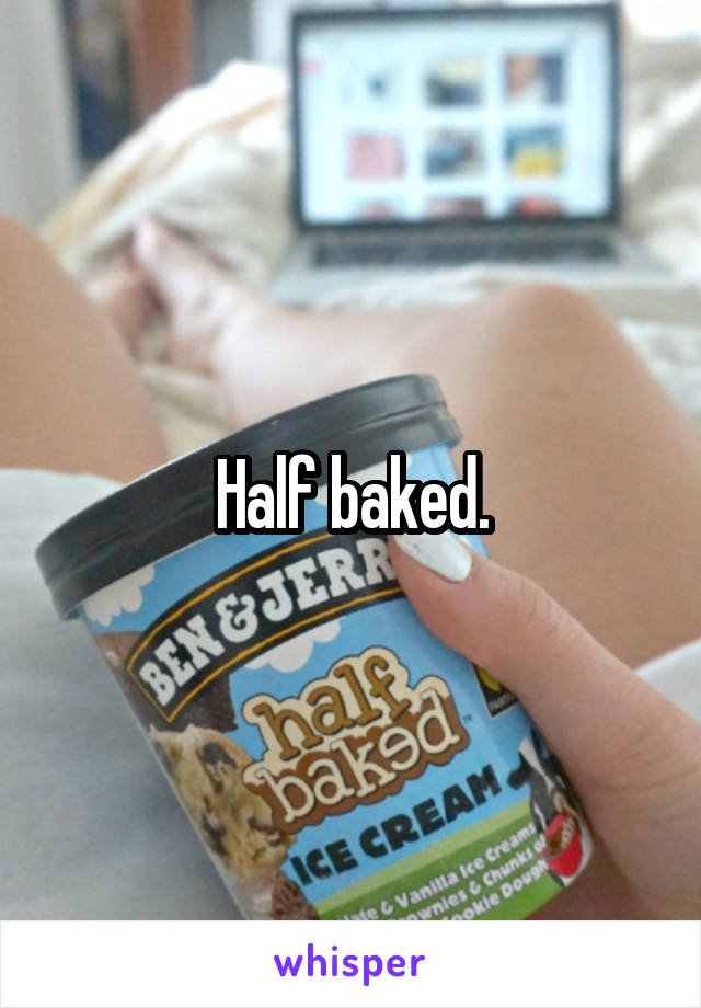 Half baked.