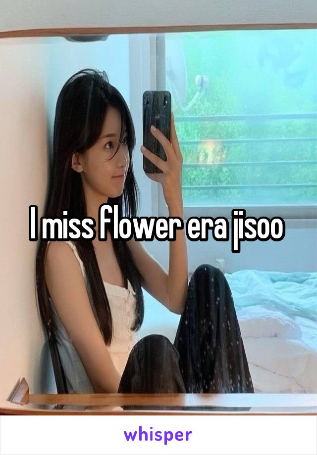 I miss flower era jisoo 