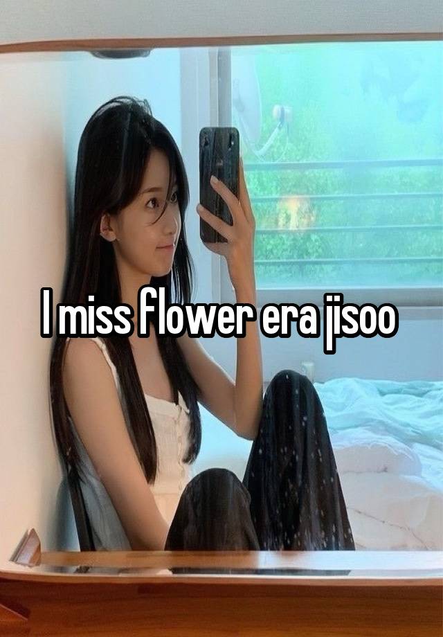 I miss flower era jisoo 