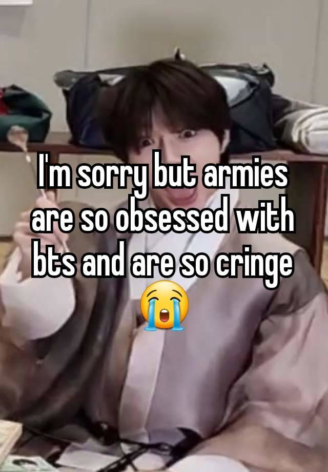 I'm sorry but armies are so obsessed with bts and are so cringe 😭