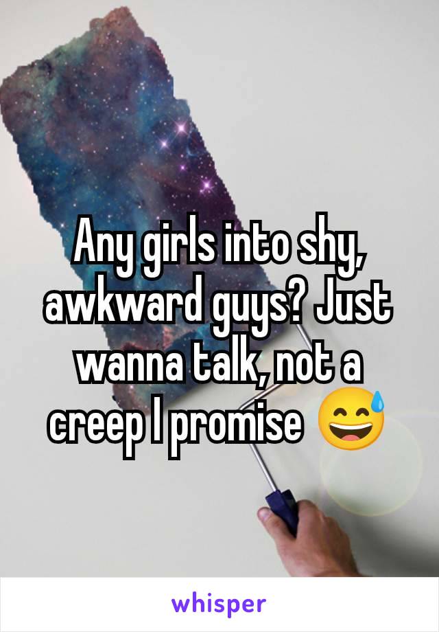 Any girls into shy, awkward guys? Just wanna talk, not a creep I promise 😅