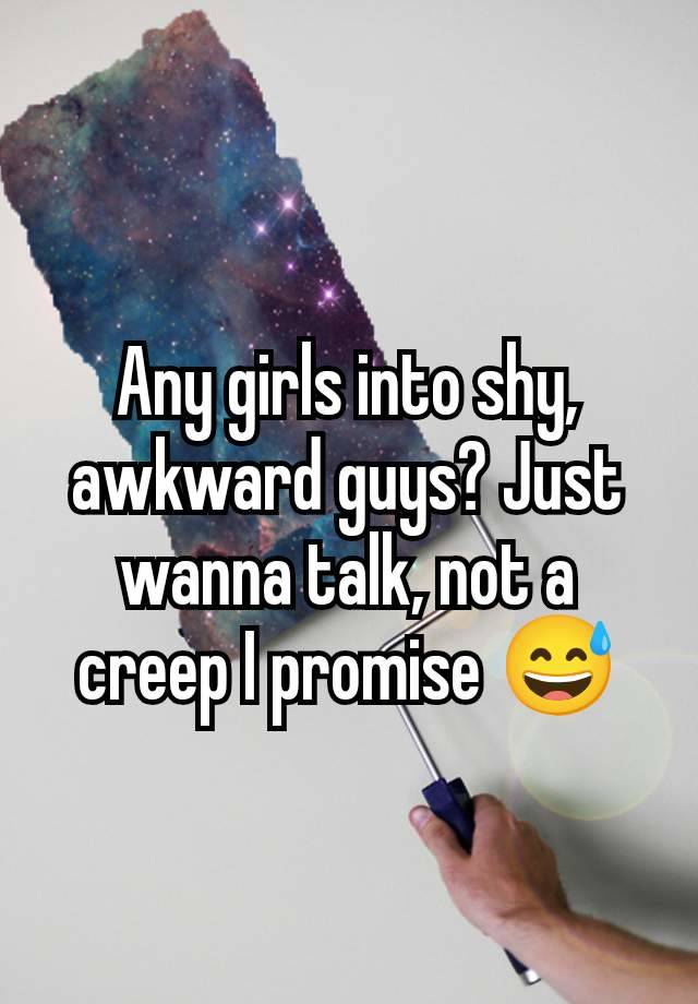 Any girls into shy, awkward guys? Just wanna talk, not a creep I promise 😅