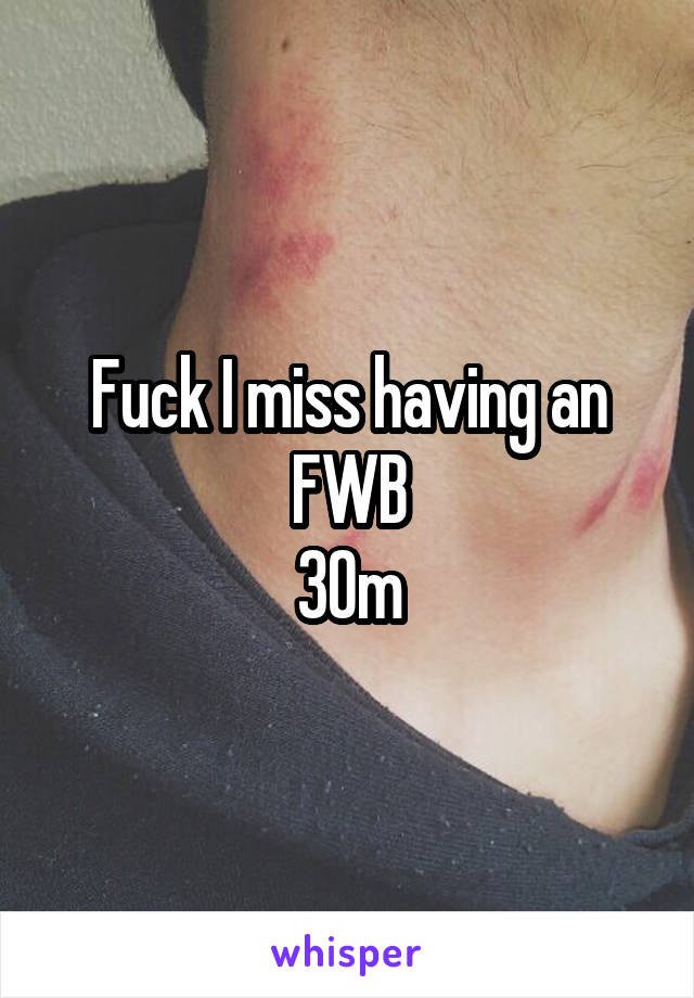 Fuck I miss having an FWB
30m