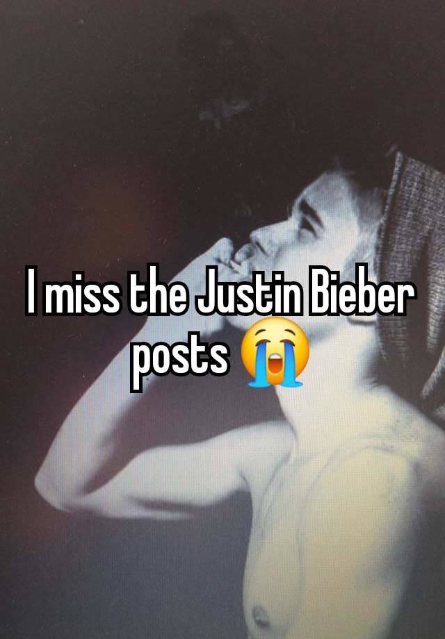 I miss the Justin Bieber posts 😭