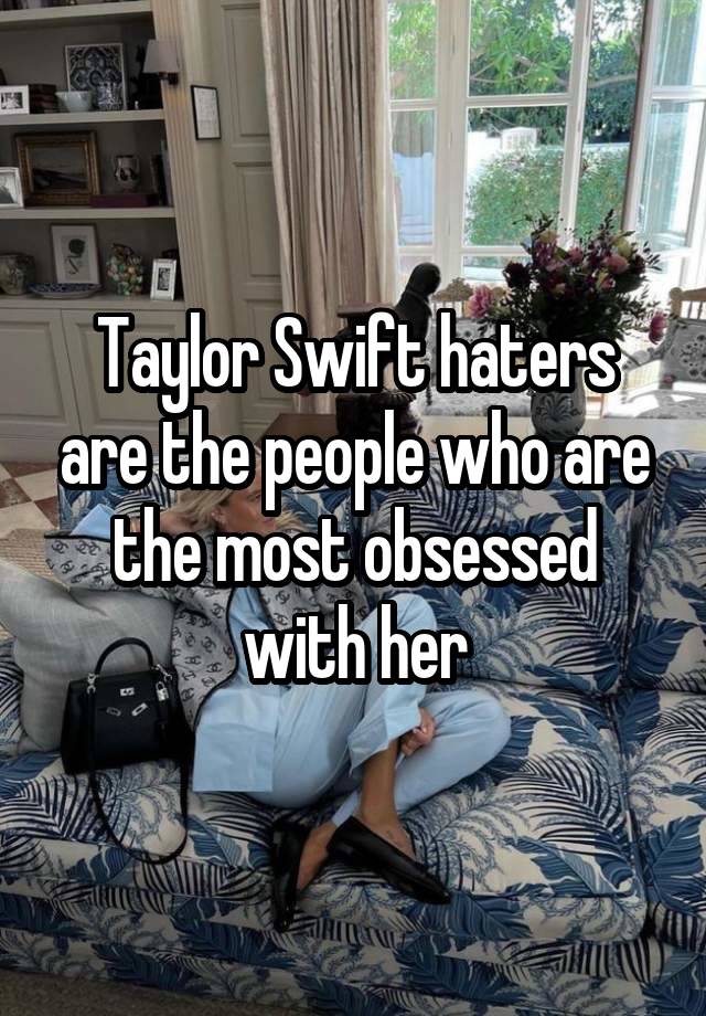 Taylor Swift haters are the people who are the most obsessed with her