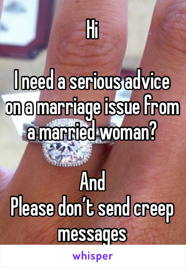 Hi

I need a serious advice on a marriage issue from a married woman?

And
Please don’t send creep messages