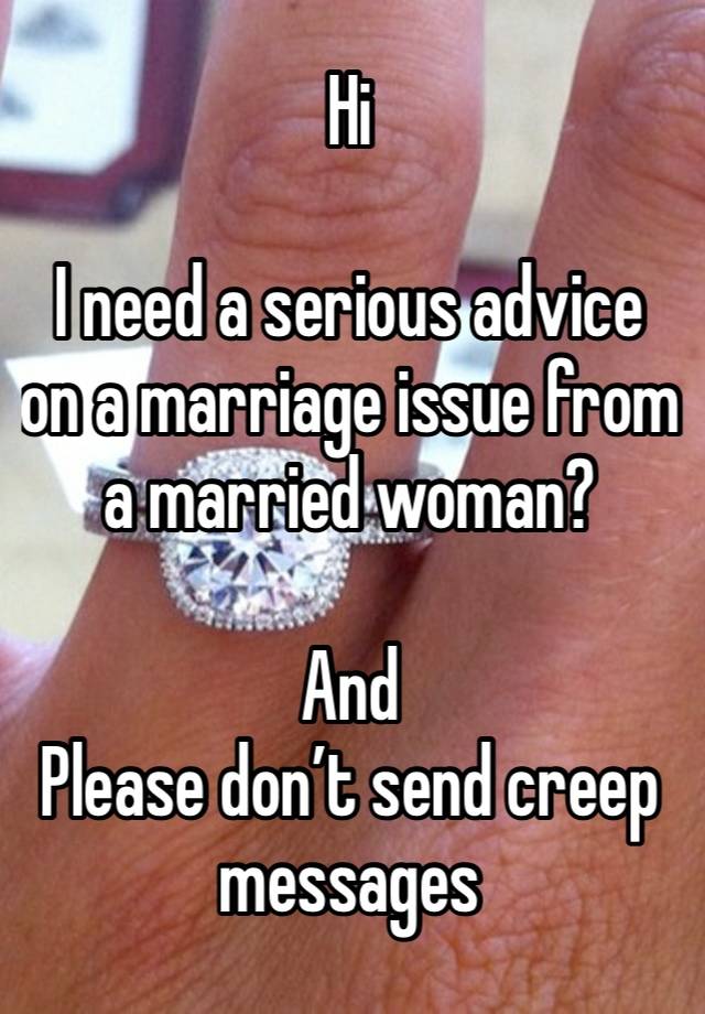 Hi

I need a serious advice on a marriage issue from a married woman?

And
Please don’t send creep messages