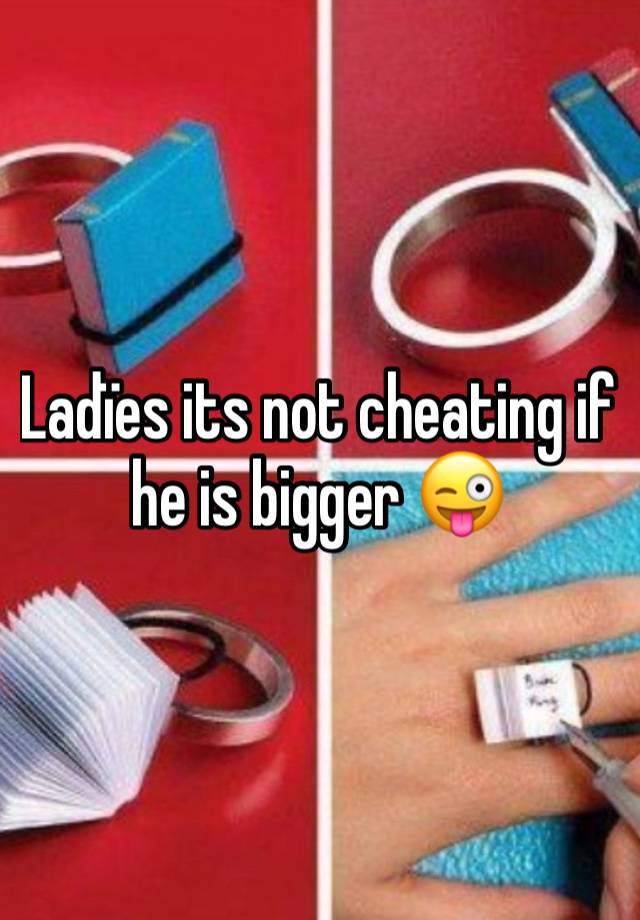 Ladïes its not cheating if he is bigger 😜