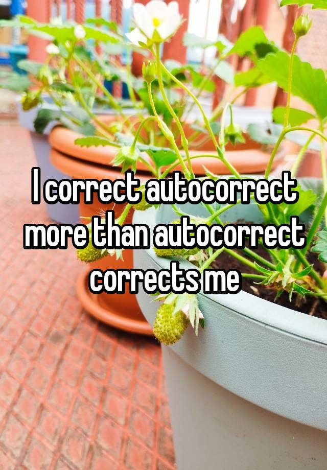 I correct autocorrect more than autocorrect corrects me