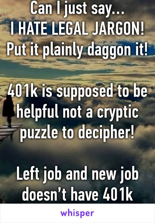 Can I just say…
I HATE LEGAL JARGON!
Put it plainly daggon it!

401k is supposed to be helpful not a cryptic puzzle to decipher!

Left job and new job doesn’t have 401k benefits.