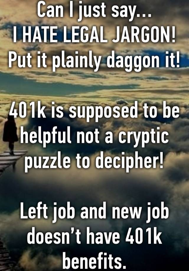 Can I just say…
I HATE LEGAL JARGON!
Put it plainly daggon it!

401k is supposed to be helpful not a cryptic puzzle to decipher!

Left job and new job doesn’t have 401k benefits.