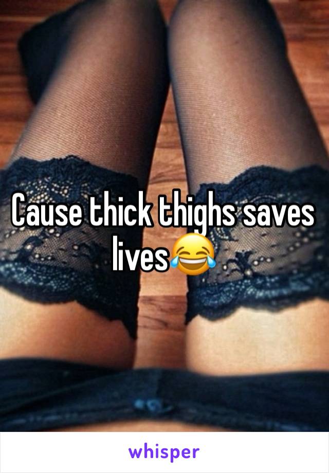 Cause thick thighs saves lives😂