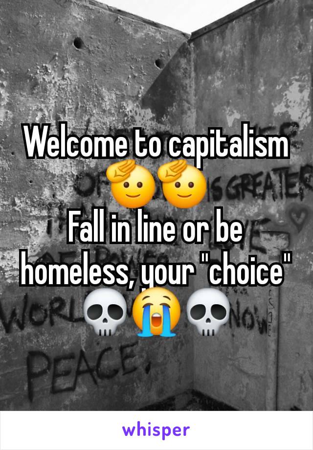 Welcome to capitalism 🫡🫡
Fall in line or be homeless, your "choice" 💀😭💀