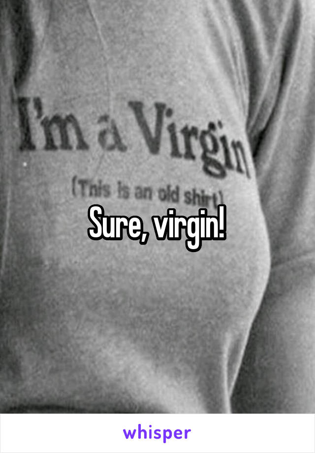 Sure, virgin! 