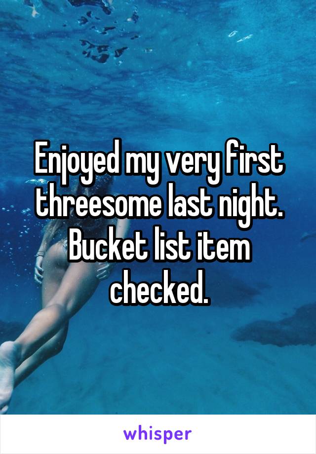 Enjoyed my very first threesome last night.
Bucket list item checked.