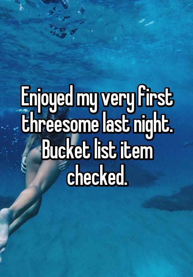 Enjoyed my very first threesome last night.
Bucket list item checked.