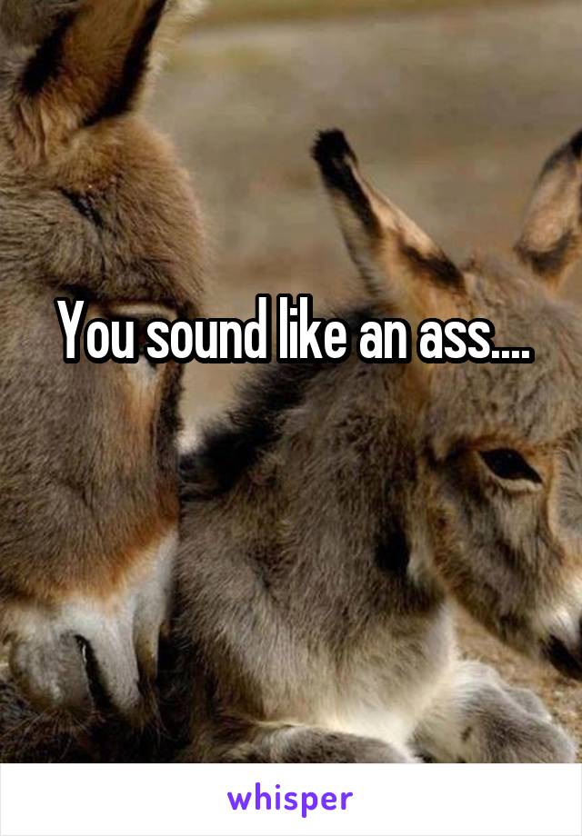 You sound like an ass....

