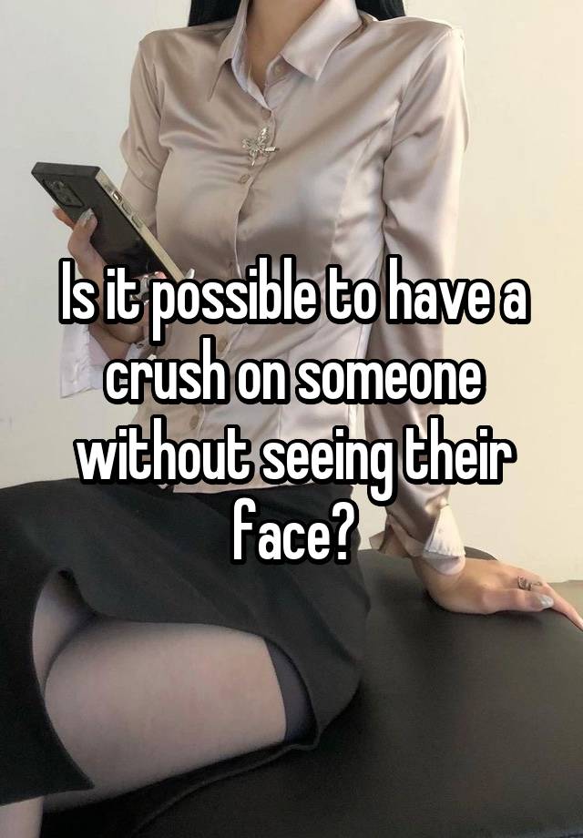 Is it possible to have a crush on someone without seeing their face?