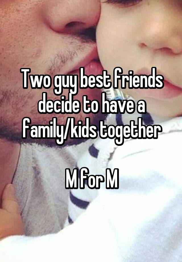 Two guy best friends decide to have a family/kids together

M for M