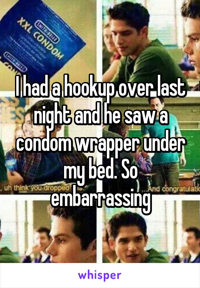 I had a hookup over last night and he saw a condom wrapper under my bed. So embarrassing