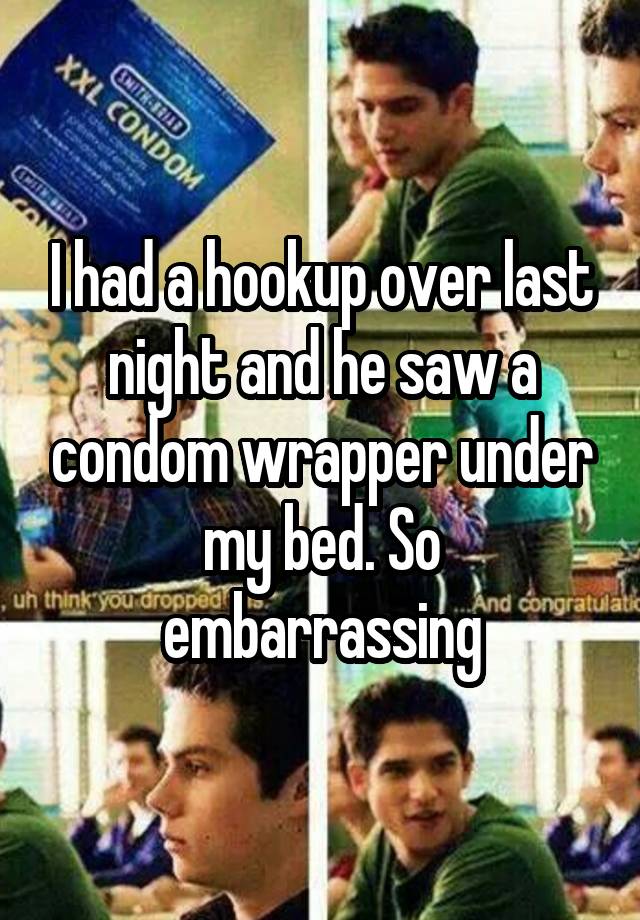 I had a hookup over last night and he saw a condom wrapper under my bed. So embarrassing