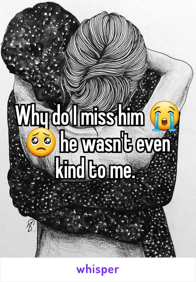 Why do I miss him 😭🥺 he wasn't even kind to me. 