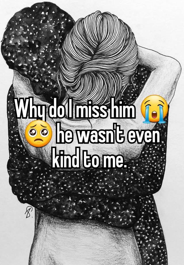 Why do I miss him 😭🥺 he wasn't even kind to me. 