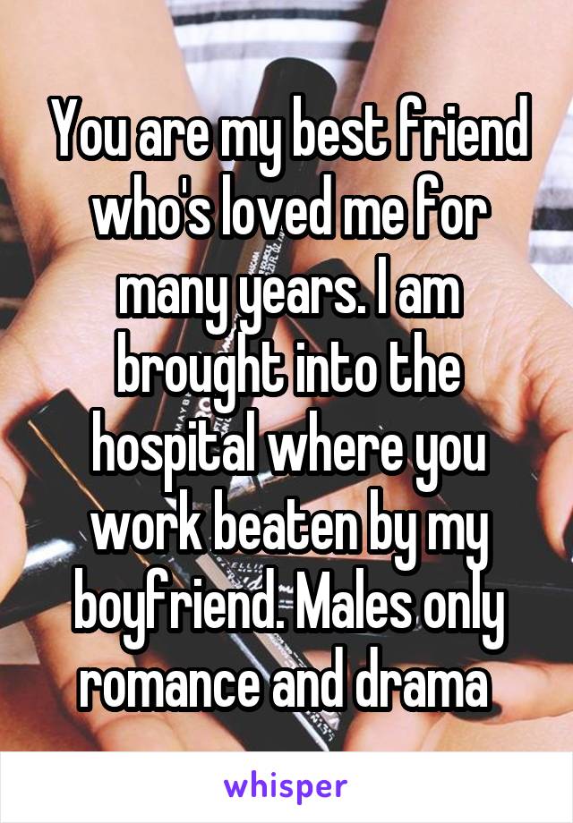 You are my best friend who's loved me for many years. I am brought into the hospital where you work beaten by my boyfriend. Males only romance and drama 