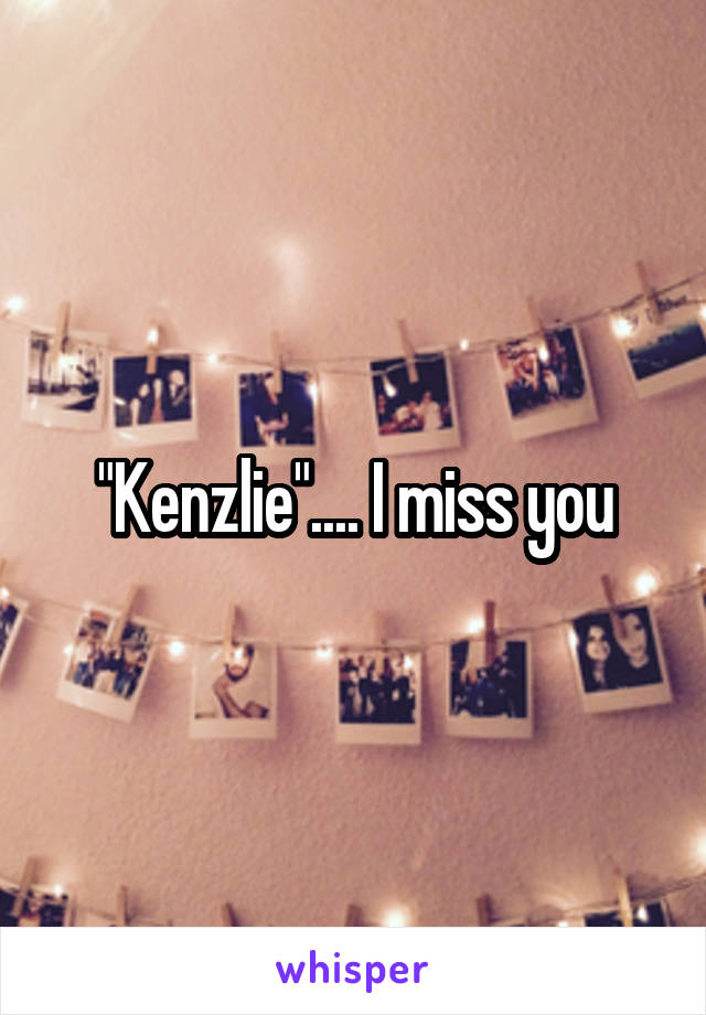 "Kenzlie".... I miss you