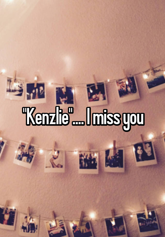 "Kenzlie".... I miss you