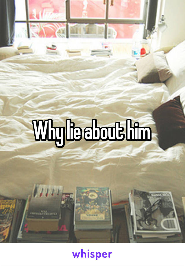 Why lie about him 